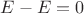 $E-E=0$