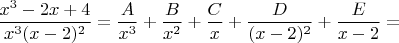 $$\frac{x^3-2x+4}{x^3 (x-2)^2} = \frac {A}{x^3} +\frac {B}{x^2} + \frac {C}{x} + \frac {D}{(x-2)^2}+\frac {E}{x-2}=$$