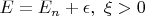 $E=E_n+\epsilon, \,\, \xi>0$