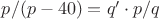 $p/(p-40)=q' \cdot p/q$