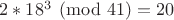 $2*18^3 \pmod {41} = 20$