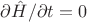 $\partial \hat H / \partial t = 0$