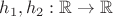 $h_1,h_2 : \mathbb{R}\to\mathbb{R}$