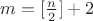 $m=[\frac{n}{2}]+2$