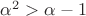 $\alpha^2>\alpha-1$ $\alpha^2>\alpha-1$