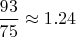 $\dfrac{93}{75}\approx1.24$