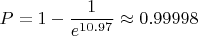 $$P = 1 - \frac1{e^{10.97}}\approx0.99998$$