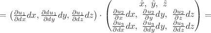 $=\big (\frac {\partial u_1}{\partial dx} dx, \frac {\partial du_1}{\partial dy} dy, \frac {\partial u_1}{\partial dz} dz\big ) \cdot 
\begin{pmatrix} \hat x,\ \hat y, \ \hat z \\
\frac {\partial u_2}{\partial x} dx, \ \frac {\partial u_2}{\partial y} dy, \ \frac {\partial u_2}{\partial z} dz \\
\frac {\partial u_3}{\partial dx} dx, \ \frac {\partial u_3}{\partial dy} dy, \ \frac {\partial u_3}{\partial dz} dz
\end{pmatrix} = $