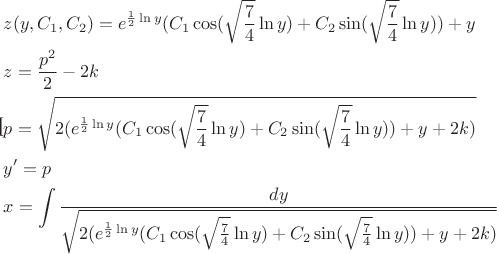 [\begin{gathered}
  z(y,{C_1},{C_2}) = {e^{\frac{1}
{2}\ln y}}({C_1}\cos (\sqrt {\frac{7}
{4}} \ln y) + {C_2}\sin (\sqrt {\frac{7}
{4}} \ln y)) + y \hfill \\
  z = \frac{{{p^2}}}
{2} - 2k \hfill \\
  p = \sqrt {2({e^{\frac{1}
{2}\ln y}}({C_1}\cos (\sqrt {\frac{7}
{4}} \ln y) + {C_2}\sin (\sqrt {\frac{7}
{4}} \ln y)) + y + 2k)}  \hfill \\
  y' = p \hfill \\
  x = \int {\frac{{dy}}
{{\sqrt {2({e^{\frac{1}
{2}\ln y}}({C_1}\cos (\sqrt {\frac{7}
{4}} \ln y) + {C_2}\sin (\sqrt {\frac{7}
{4}} \ln y)) + y + 2k)} }}}  \hfill \\ 
\end{gathered} 
$