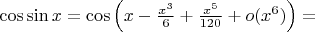 $\cos\sin x=\cos \left(x-\frac{x^3}{6}+\frac{x^5}{120}+o(x^6)\right)=$