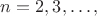 $n=2,3, \ldots , $