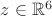 $z \in \mathbb{R}^6$