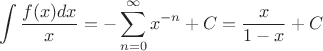$$\int \dfrac{f(x)dx}{x}=-\sum\limits_{n=0}^{\infty} x^{-n} + C=\dfrac{x}{1-x}+C$$