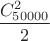 $\dfrac{C_{50000}^2}{2}$