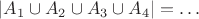 $\lvert A_1\cup A_2\cup A_3\cup A_4\rvert=\ldots$