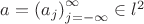 $ a = {(a_j)}_{j =-\infty}^{\infty} \in l^2 $