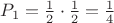 $P_1 = \frac{1}{2} \cdot \frac{1}{2} = \frac{1}{4}$