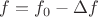 $f=f_0 -\Delta f$