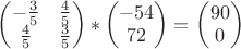 $\begin{pmatrix}
-\frac{3}{5} & \frac{4}{5} \\ 
\frac{4}{5} & \frac{3}{5}\\ 
\end{pmatrix} * \begin{pmatrix}
-54 \\ 
72\\ 
\end{pmatrix} = $ \begin{pmatrix}
90 \\ 
0 \\ 
\end{pmatrix}