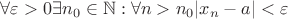 $\forall \varepsilon>0 \exists n_0\in\mathbb N : \forall n>n_0 |x_n-a|<\varepsilon$ $\forall \varepsilon>0 \exists n_0\in\mathbb N : \forall n>n_0 |x_n-a|<\varepsilon$