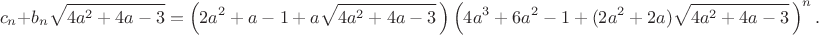 $$c_n+b_n\sqrt{4a^2+4a-3}=\left(2a^2+a-1+a\sqrt{4a^2+4a-3}\,\right)\left(4a^3+6a^2-1+(2a^2+2a)\sqrt{4a^2+4a-3}\,\right)^n.$$