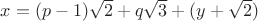 $x=(p-1)\sqrt 2+q\sqrt 3+(y+\sqrt{2})$