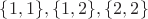 $\{1,1\},\{1,2\},\{2,2\}$