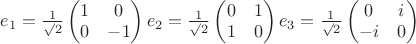 $e_1 = \frac {1}{\surd{2}} \begin{pmatrix} 1 & 0 \\ 0 & -1 \end{pmatrix}
e_2 = \frac {1}{\surd{2}} \begin{pmatrix} 0 & 1 \\ 1 & 0 \end{pmatrix}
e_3 = \frac {1}{\surd{2}} \begin{pmatrix} 0 & i \\ -i & 0 \end{pmatrix}$
