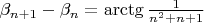 $\beta_{n+1}-\beta_n=\arctg \frac1{n^2+n+1}}$