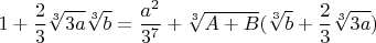 $$1+\frac{2}{3}\sqrt[3]{3a}\sqrt[3]{b}=\frac{a^2}{3^7}+\sqrt[3]{A+B}(\sqrt[3]{b}+\frac{2}{3}\sqrt[3]{3a})$$