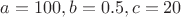$a=100, b=0.5, c=20$