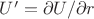 $U'=\partial U/\partial r$