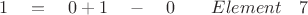 $ \quad 1 \quad = \quad 0 + 1 \quad - \quad 0 \quad \quad Element \quad 7 $