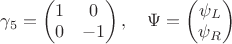 $\gamma_5=\begin{pmatrix}1&0\\0&-1\end{pmatrix},\quad \Psi=\begin{pmatrix}\psi_L\\ \psi_R\end{pmatrix}$