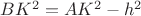 $BK^2=AK^2-h^2$