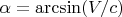$\alpha = \arcsin(V/c)$