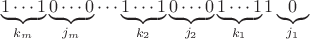 $$\underbrace{1\cdots1}_{k_m}\underbrace{0\cdots0}_{j_m}\cdots\underbrace{1\cdots1}_{k_2}\underbrace{0\cdots0}_{j_2}\underbrace{1\cdots1}_{k_1}1\underbrace{0}_{j_1}$$ $$\underbrace{1\cdots1}_{k_m}\underbrace{0\cdots0}_{j_m}\cdots\underbrace{1\cdots1}_{k_2}\underbrace{0\cdots0}_{j_2}\underbrace{1\cdots1}_{k_1}1\underbrace{0}_{j_1}$$