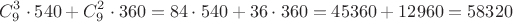 $$
C^3_9 \cdot 540 + C^2_9 \cdot 360 =84 \cdot 540 + 36 \cdot 360 = 45360 + 12960 = 58320
$$