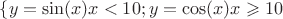 $\lbrace{y = \sin(x) для x <10 ; y = \cos(x) для x \geqslant 10}$