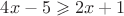 $4x-5\geqslant2x+1$ $4x-5\geqslant2x+1$