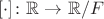 $[\cdot]\colon \mathbb R\to\mathbb R/F$