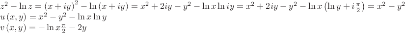 \begin{array}{l}{z^2} - \ln z = {\left( {x + iy} \right)^2} - \ln \left( {x + iy} \right) = {x^2} + 2iy - {y^2} - \ln x\ln iy = {x^2} + 2iy - {y^2} - \ln x\left( {\ln y + i\frac{\pi }{2}} \right) = {x^2} - {y^2} - \ln x\ln y - i\left( {\ln x\frac{\pi }{2} + 2y} \right)\\u\left( {x,y} \right) = {x^2} - {y^2} - \ln x\ln y\\v\left( {x,y} \right) =  - \ln x\frac{\pi }{2} - 2y\end{array}