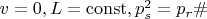 $v=0, L=\operatorname{const}, p_s^2=p_r\#$