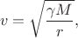$$v=\sqrt{\frac{\gamma M}r},$$ $$v=\sqrt{\frac{\gamma M}r},$$