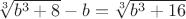 $\[\sqrt[3]{{{b^3} + 8}} - b = \sqrt[3]{{{b^3} + 16}}\]$
