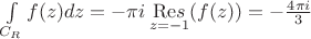 $\[\int\limits_{{C_R}}^{} {f(z)dz =  - \pi i\mathop {{\mathop{\rm Re}\nolimits} s}\limits_{z =  - 1} (f(z))}  =  - \frac{{4\pi i}}{3}\]$