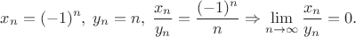 $$x_n=(-1)^n, \;  y_n=n,\; \frac {x_n}{y_n}=\frac {(-1)^n}{n} \Rightarrow \lim\limits_{n\to \infty} \frac {x_n}{y_n}=0.$$