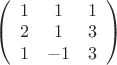 $ \left( \begin{array}{ccc} 1 & 1&1  \\ 2&1 & 3 \\ 1 & -1 & 3 \end{array} \right)$