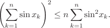 $${{{\left( {\sum\limits_{k = 1}^n {\sin {x_k}} } \right)}^2} \le n\sum\limits_{k = 1}^n {{{\sin }^2}{x_k}} }.$$