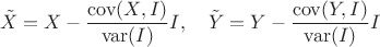 $${\tilde X}=X-\dfrac{\mathrm{cov}(X,I)}{\mathrm{var}(I)}I,\quad
{\tilde Y}=Y-\dfrac{\mathrm{cov}(Y,I)}{\mathrm{var}(I)}I$$